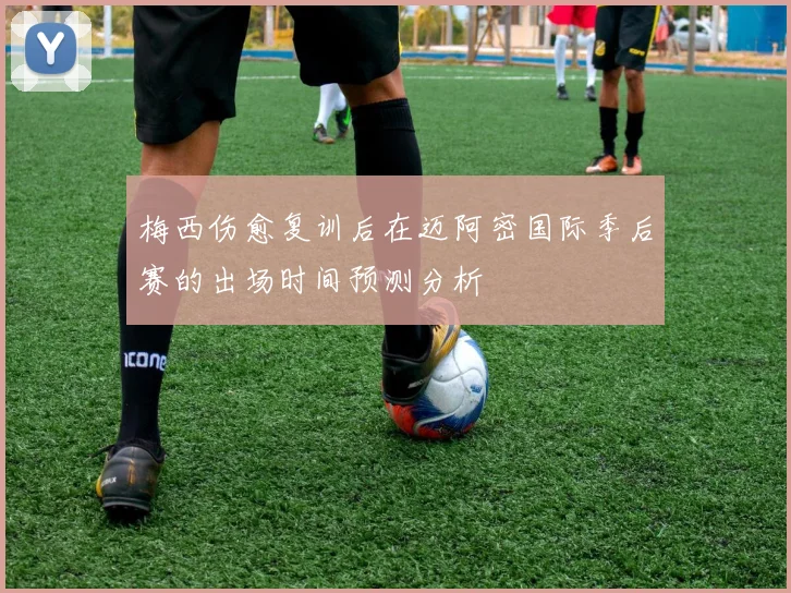 梅西伤愈复训后在迈阿密国际季后赛的出场时间预测分析